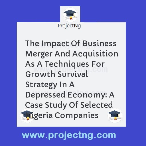 The Impact Of Business Merger And Acquisition As A Techniques For Growth Survival Strategy In A Depressed Economy: A Case Study Of Selected Nigeria Companies