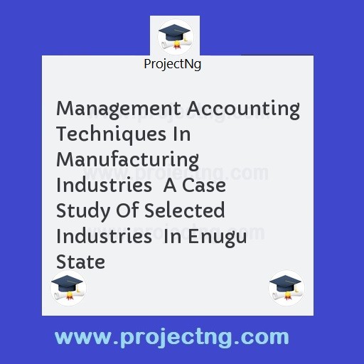 Management Accounting Techniques In Manufacturing Industries  A Case Study Of Selected Industries  In Enugu State