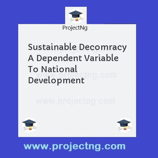 Sustainable Decomracy A Dependent Variable To National Development