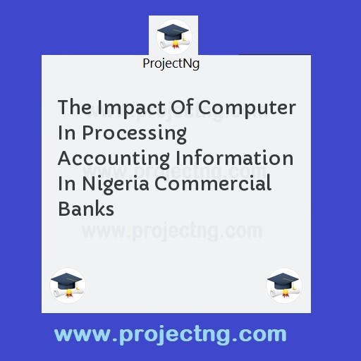The Impact Of Computer In Processing Accounting Information In Nigeria Commercial Banks