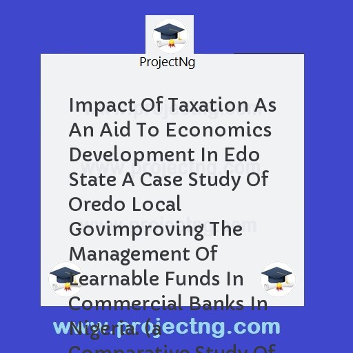 Impact Of Taxation As An Aid To Economics Development In Edo State A Case Study Of Oredo Local Govimproving The Management Of Learnable Funds In Commercial Banks In Nigeria. (a Comparative Study Of Trade Bank (tb) And Inland 