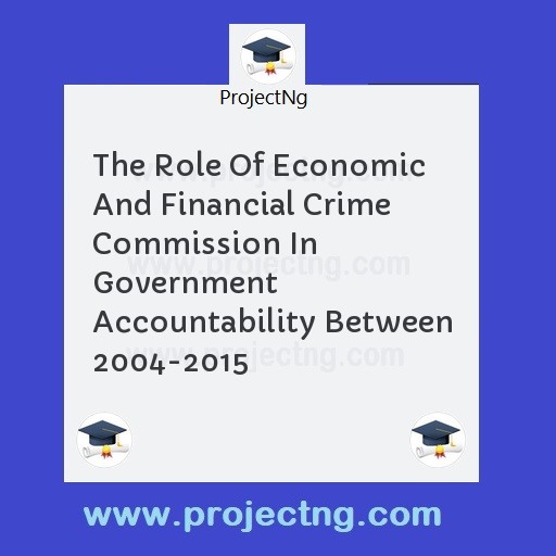 The Role Of Economic And Financial Crime Commission In Government Accountability Between 2004-2015