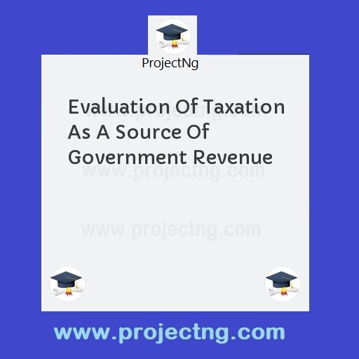 Evaluation Of Taxation As A Source Of Government Revenue