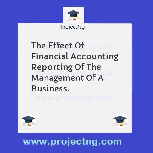 The Effect Of Financial Accounting Reporting Of The Management Of A Business.