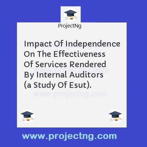 Impact Of Independence On The Effectiveness Of Services Rendered By Internal Auditors  