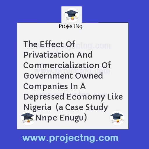 The Effect Of Privatization And Commercialization Of Government Owned Companies In A Depressed Economy Like Nigeria  