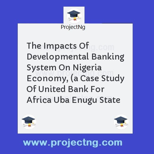 The Impacts Of Developmental Banking System On Nigeria Economy, 
