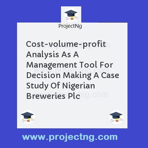 Cost-volume-profit Analysis As A Management Tool For Decision Making A Case Study Of Nigerian Breweries Plc