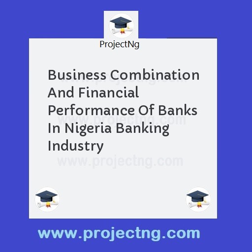 Business Combination And Financial Performance Of Banks In Nigeria Banking Industry