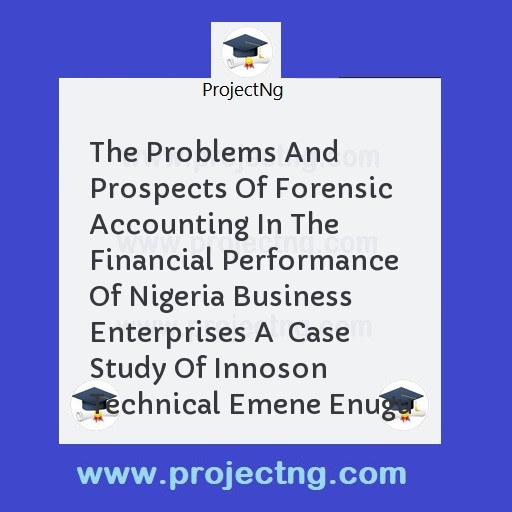The Problems And Prospects Of Forensic Accounting In The Financial Performance Of Nigeria Business Enterprises A  Case Study Of Innoson Technical Emene Enugu