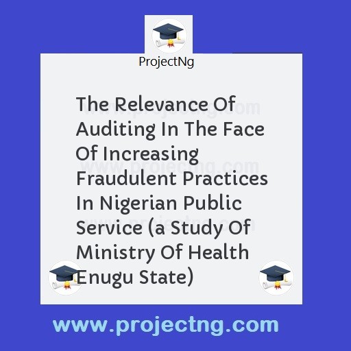 The Relevance Of Auditing In The Face Of Increasing Fraudulent Practices In Nigerian Public Service 