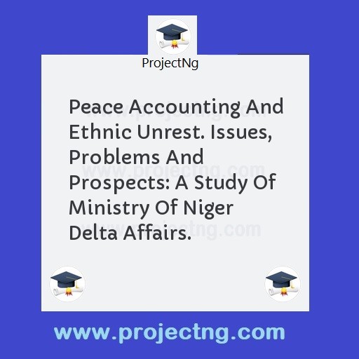 Peace Accounting And Ethnic Unrest. Issues, Problems And Prospects: A Study Of Ministry Of Niger Delta Affairs.