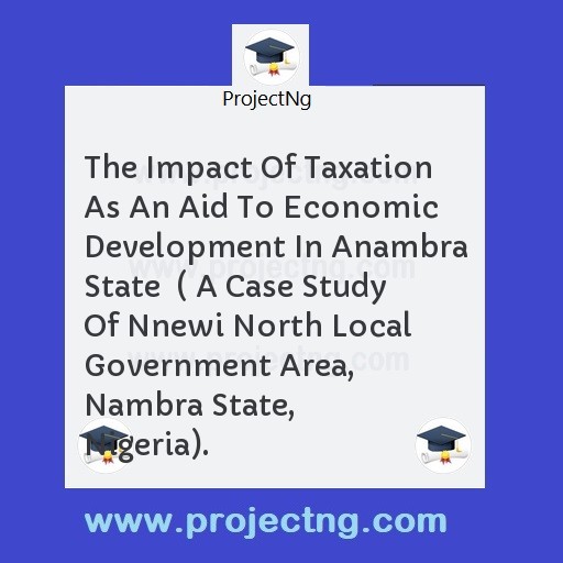 The Impact Of Taxation As An Aid To Economic Development In Anambra State  ( A Case Study Of Nnewi North Local Government Area, Nambra State, Nigeria).