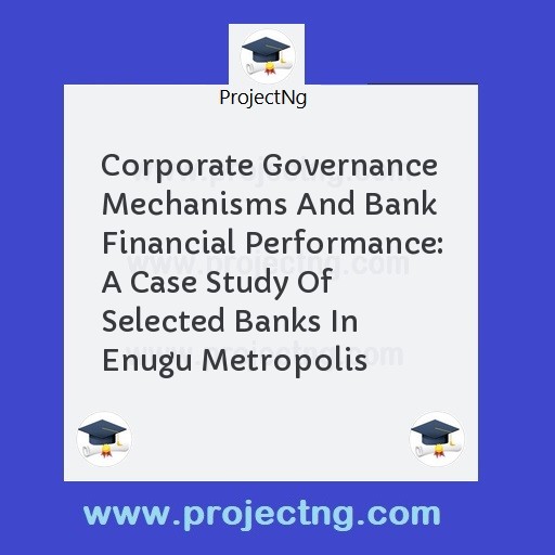 Corporate Governance Mechanisms And Bank Financial Performance: A Case Study Of Selected Banks In Enugu Metropolis