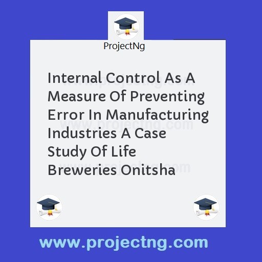 Internal Control As A Measure Of Preventing Error In Manufacturing Industries A Case Study Of Life Breweries Onitsha