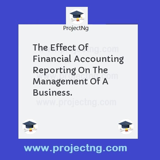 The Effect Of Financial Accounting Reporting On The Management Of A Business.