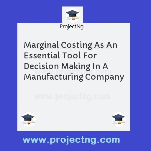 Marginal Costing As An Essential Tool For Decision Making In A Manufacturing Company