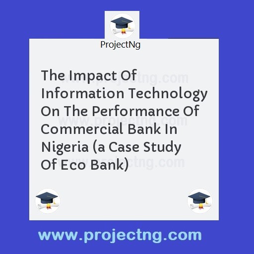 The Impact Of Information Technology On The Performance Of Commercial Bank In Nigeria 