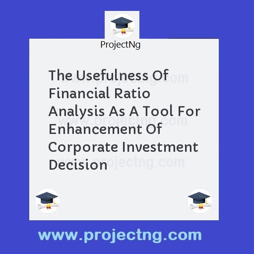 The Usefulness Of Financial Ratio Analysis As A Tool For Enhancement Of Corporate Investment Decision