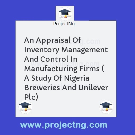 An Appraisal Of Inventory Management And Control In Manufacturing Firms ( A Study Of Nigeria Breweries And Unilever Plc)