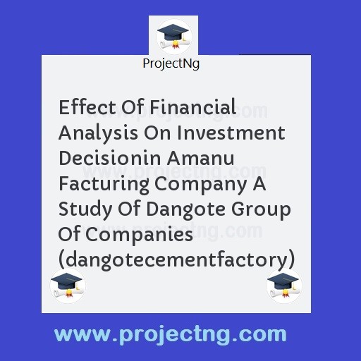 Effect Of Financial Analysis On Investment Decisionin Amanu Facturing Company A Study Of Dangote Group Of Companies (dangotecementfactory)