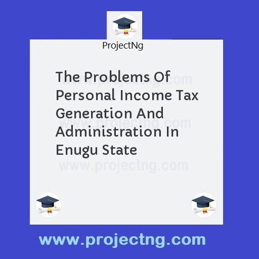 The Problems Of Personal Income Tax Generation And Administration In Enugu State