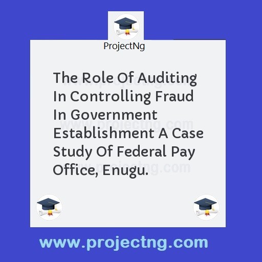 The Role Of Auditing In Controlling Fraud In Government Establishment A Case Study Of Federal Pay Office, Enugu.