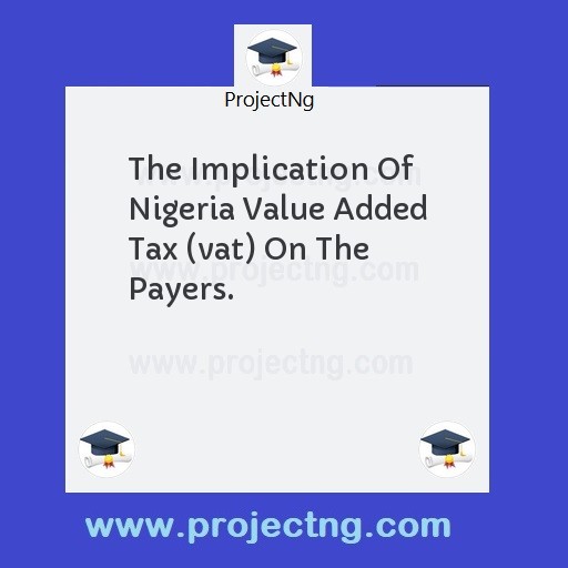 The Implication Of Nigeria Value Added Tax (vat) On The Payers.