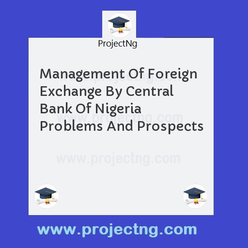 Management Of Foreign Exchange By Central Bank Of Nigeria Problems And Prospects