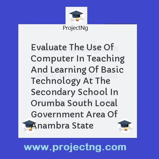 Evaluate The Use Of Computer In Teaching And Learning Of Basic Technology At The Secondary School In Orumba South Local Government Area Of Anambra State