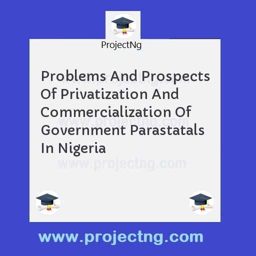 Problems And Prospects Of Privatization And Commercialization Of Government Parastatals In Nigeria