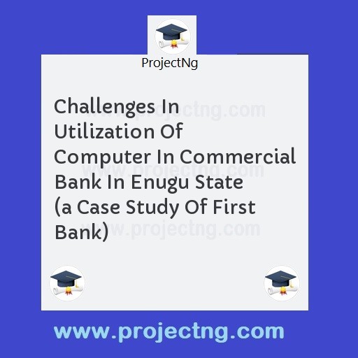 Challenges In Utilization Of Computer In Commercial Bank In Enugu State  