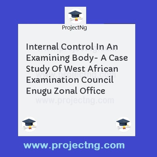 Internal Control In An Examining Body- A Case Study Of West African Examination Council Enugu Zonal Office