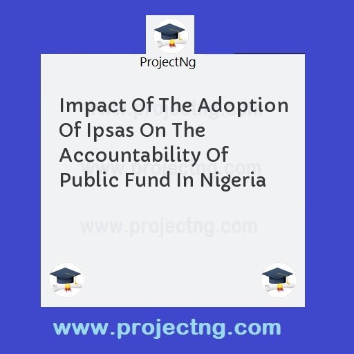 Impact Of The Adoption Of Ipsas On The Accountability Of Public Fund In Nigeria
