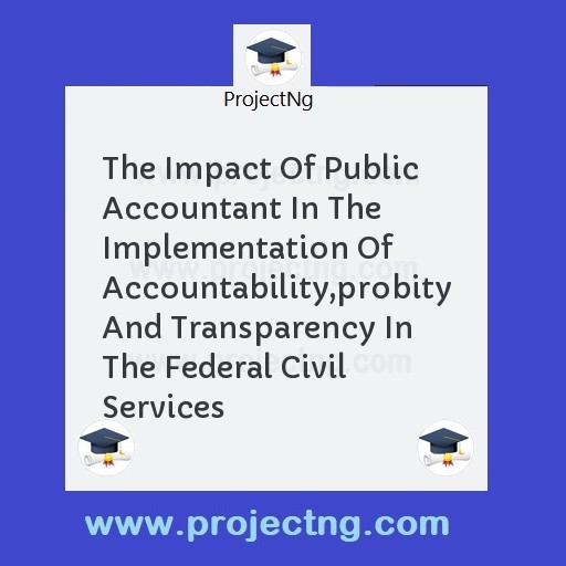 The Impact Of Public Accountant In The Implementation Of Accountability,probity And Transparency In The Federal Civil Services
