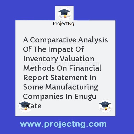 A Comparative Analysis Of The Impact Of Inventory Valuation Methods On Financial Report Statement In Some Manufacturing Companies In Enugu State