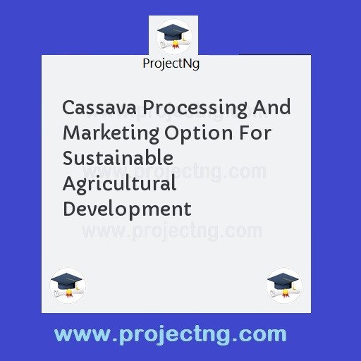 Cassava Processing And Marketing Option For Sustainable Agricultural Development