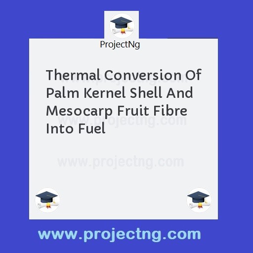 Thermal Conversion Of Palm Kernel Shell And Mesocarp Fruit Fibre Into Fuel