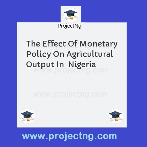 The Effect Of Monetary Policy On Agricultural Output In  Nigeria
