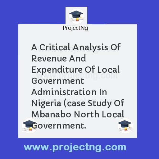 A Critical Analysis Of Revenue And Expenditure Of Local Government Administration In Nigeria (case Study Of Mbanabo North Local Government.