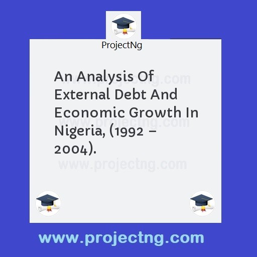 An Analysis Of External Debt And Economic Growth In Nigeria, (1992 – 2004).