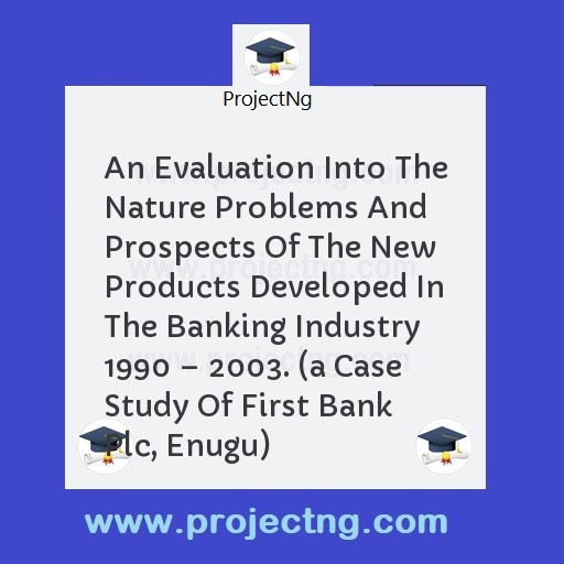 An Evaluation Into The Nature Problems And Prospects Of The New Products Developed In The Banking Industry 1990 â€“ 2003. 