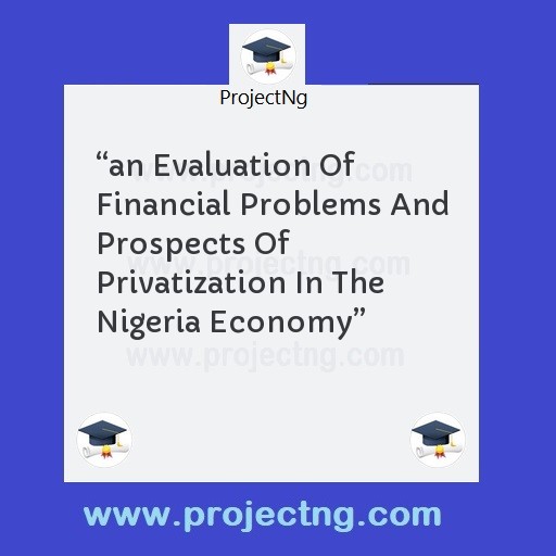 â€œan Evaluation Of Financial Problems And Prospects Of Privatization In The Nigeria Economyâ€