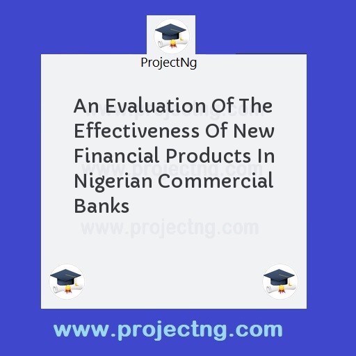 An Evaluation Of The Effectiveness Of New Financial Products In Nigerian Commercial Banks