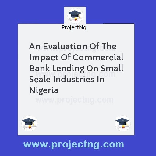 An Evaluation Of The Impact Of Commercial Bank Lending On Small Scale Industries In Nigeria