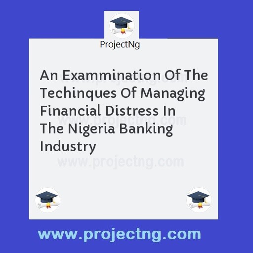 An Exammination Of The Techinques Of Managing Financial Distress In The Nigeria Banking Industry