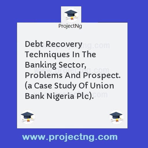 Debt Recovery Techniques In The Banking Sector, Problems And Prospect. 