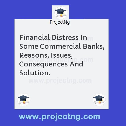 Financial Distress In Some Commercial Banks, Reasons, Issues, Consequences And Solution.