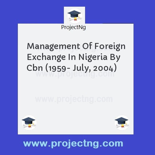 Management Of Foreign Exchange In Nigeria By Cbn (1959- July, 2004)