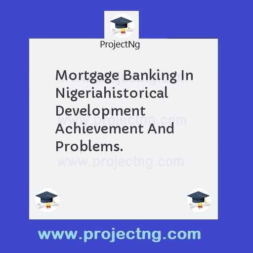 Mortgage Banking In Nigeriahistorical Development Achievement And Problems.